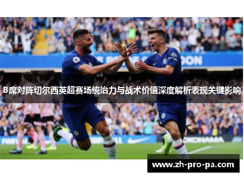 B席对阵切尔西英超赛场统治力与战术价值深度解析表现关键影响