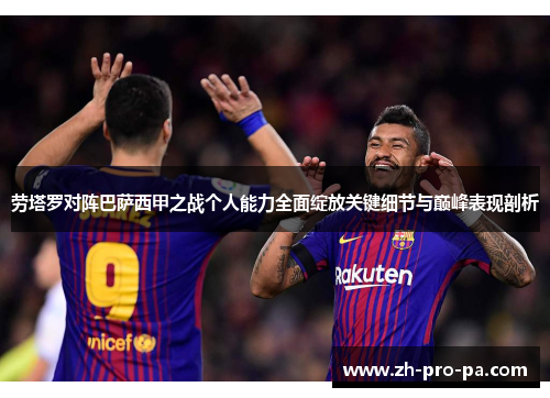 劳塔罗对阵巴萨西甲之战个人能力全面绽放关键细节与巅峰表现剖析