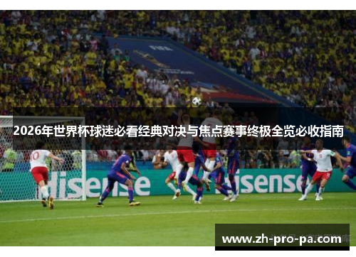 2026年世界杯球迷必看经典对决与焦点赛事终极全览必收指南