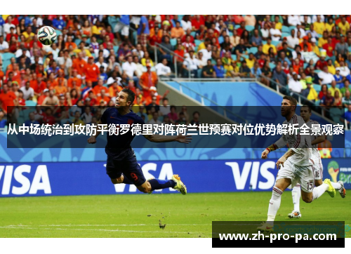 从中场统治到攻防平衡罗德里对阵荷兰世预赛对位优势解析全景观察