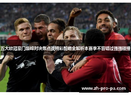 五大欧冠豪门巅峰对决焦点战精彩前瞻全解析本赛季不容错过强强碰撞