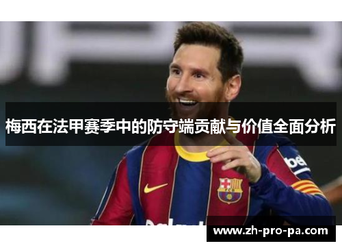 梅西在法甲赛季中的防守端贡献与价值全面分析