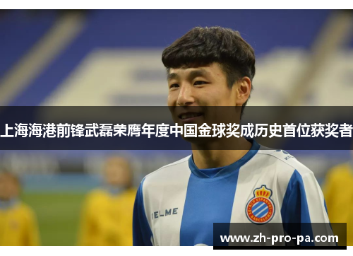 上海海港前锋武磊荣膺年度中国金球奖成历史首位获奖者