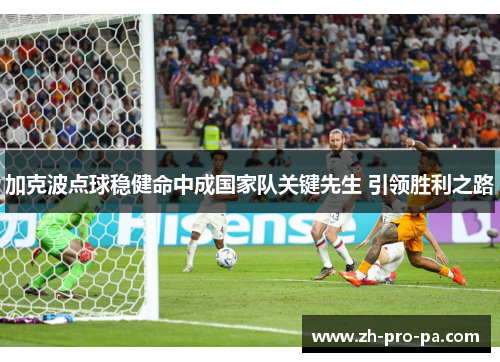 加克波点球稳健命中成国家队关键先生 引领胜利之路