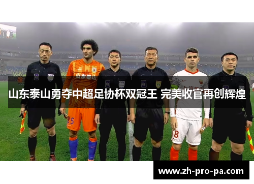 山东泰山勇夺中超足协杯双冠王 完美收官再创辉煌