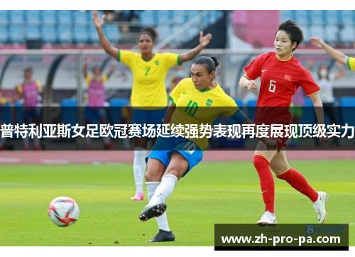 普特利亚斯女足欧冠赛场延续强势表现再度展现顶级实力