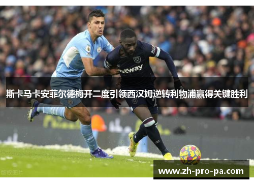 斯卡马卡安菲尔德梅开二度引领西汉姆逆转利物浦赢得关键胜利