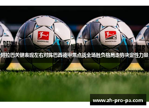 阿拉巴关键表现左右对阵巴西德甲焦点战全场胜负格局走势决定性力量