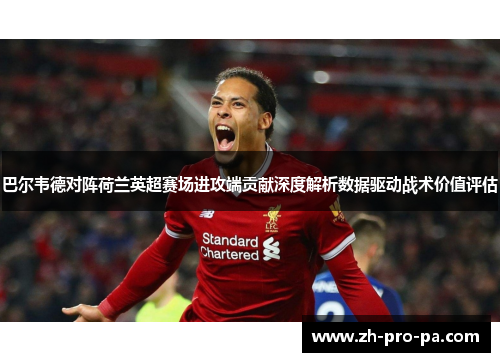 巴尔韦德对阵荷兰英超赛场进攻端贡献深度解析数据驱动战术价值评估