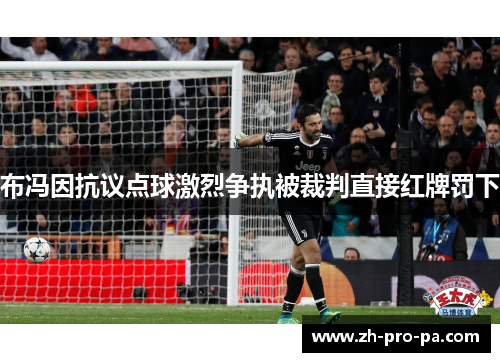 布冯因抗议点球激烈争执被裁判直接红牌罚下