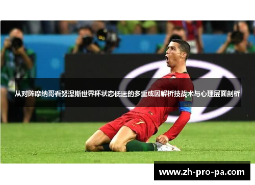从对阵摩纳哥看努涅斯世界杯状态低迷的多重成因解析技战术与心理层面剖析