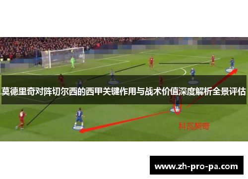 莫德里奇对阵切尔西的西甲关键作用与战术价值深度解析全景评估