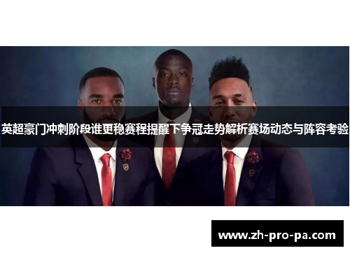 英超豪门冲刺阶段谁更稳赛程提醒下争冠走势解析赛场动态与阵容考验