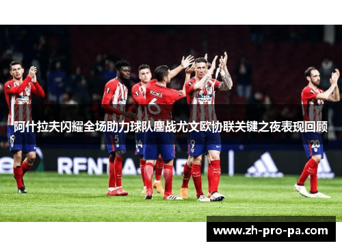 阿什拉夫闪耀全场助力球队鏖战尤文欧协联关键之夜表现回顾