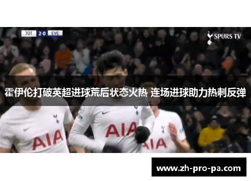 霍伊伦打破英超进球荒后状态火热 连场进球助力热刺反弹